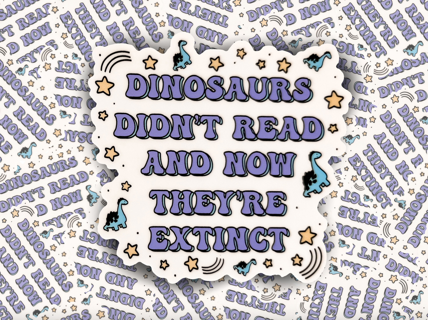 a sticker that says dinosaurs don't read and now they're extinct